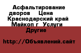 Асфальтирование дворов  › Цена ­ 150 - Краснодарский край, Майкоп г. Услуги » Другие   
